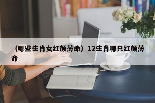 （哪些生肖女红颜薄命）12生肖哪只红颜薄命