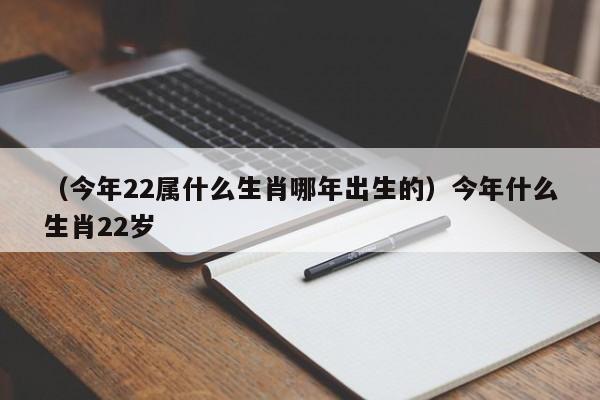 （今年22属什么生肖哪年出生的）今年什么生肖22岁