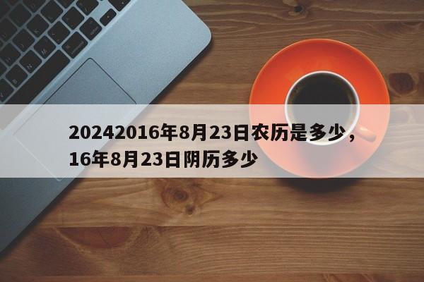 20242016年8月23日农历是多少，16年8月23日阴历多少