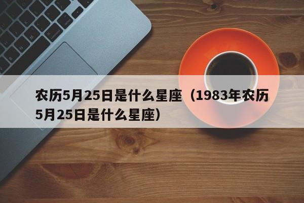 农历5月25日是什么星座（1983年农历5月25日是什么星座）