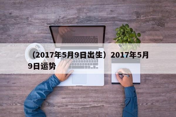 （2017年5月9日出生）2017年5月9日运势