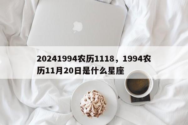 20241994农历1118，1994农历11月20日是什么星座