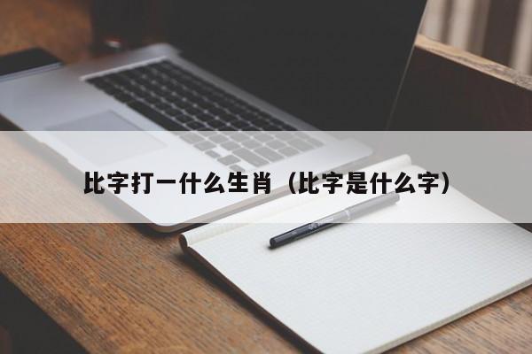 比字打一什么生肖（比字是什么字）