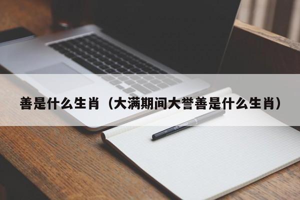 善是什么生肖（大满期间大誉善是什么生肖）