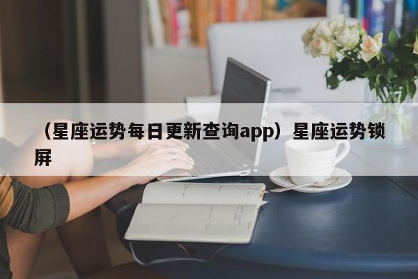 （星座运势每日更新查询app）星座运势锁屏