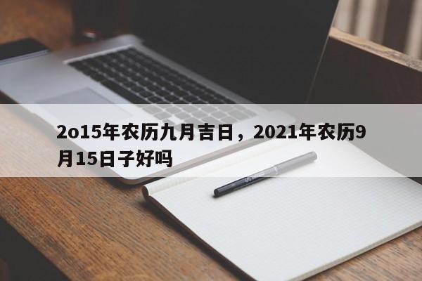 2o15年农历九月吉日，2021年农历9月15日子好吗