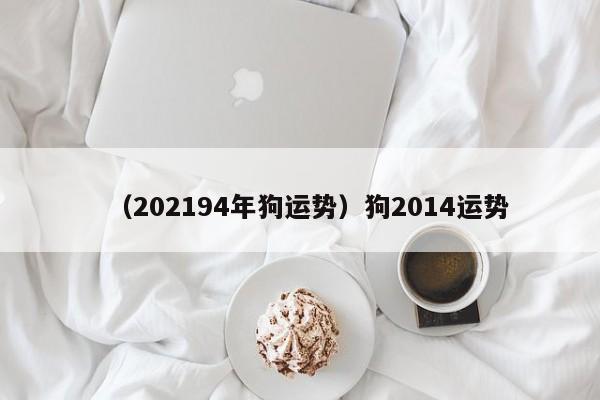 （202194年狗运势）狗2014运势