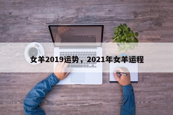 女羊2019运势，2021年女羊运程