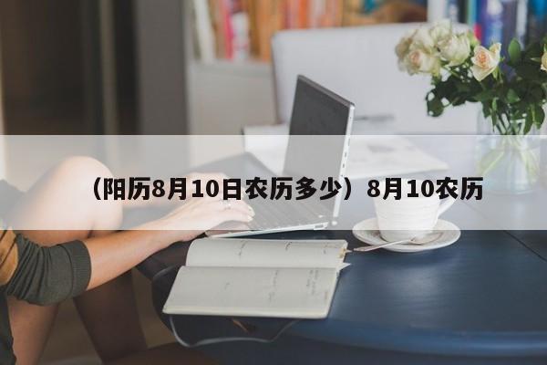 （阳历8月10日农历多少）8月10农历