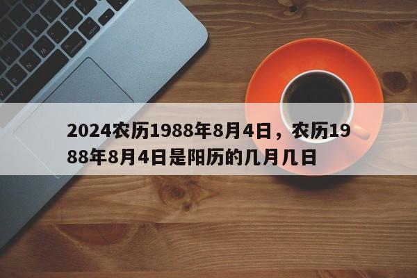 2024农历1988年8月4日，农历1988年8月4日是阳历的几月几日