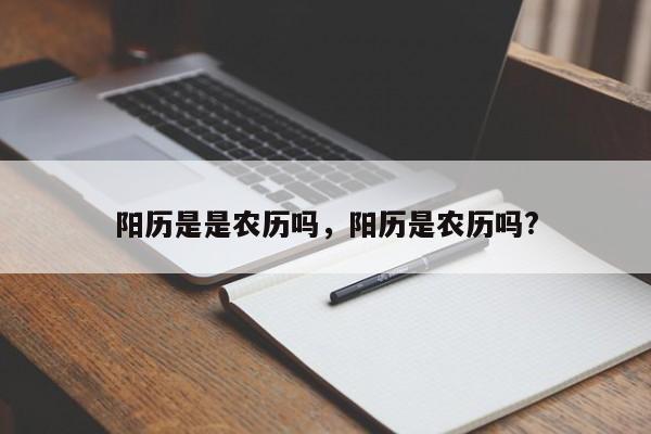 阳历是是农历吗，阳历是农历吗?