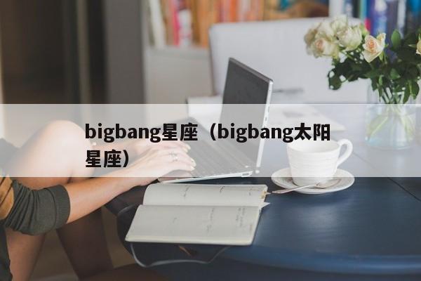 bigbang星座（bigbang太阳 星座）