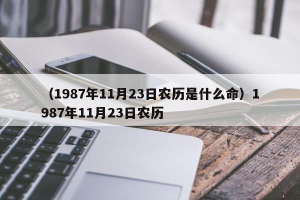 （1987年11月23日农历是什么命）1987年11月23日农历