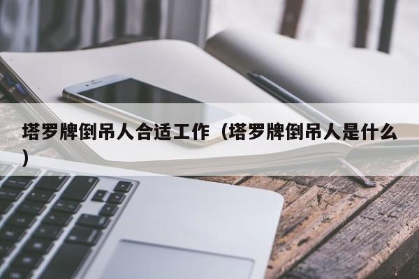 塔罗牌倒吊人合适工作（塔罗牌倒吊人是什么）