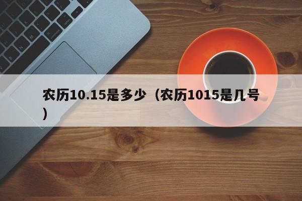 农历10.15是多少（农历1015是几号）