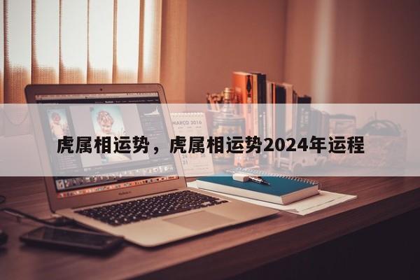 虎属相运势，虎属相运势2024年运程