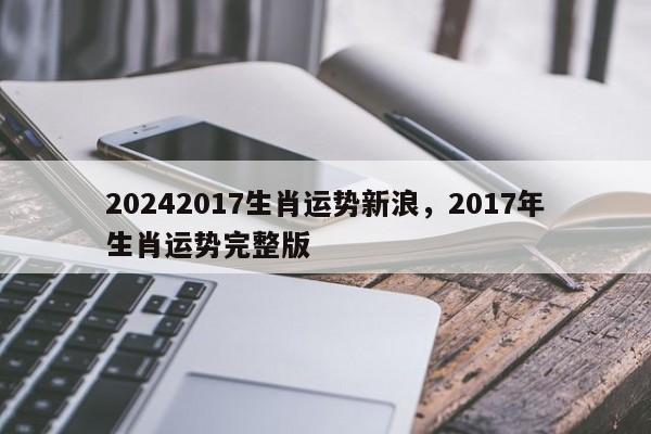 20242017生肖运势新浪，2017年生肖运势完整版