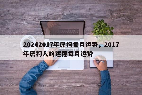 20242017年属狗每月运势，2017年属狗人的运程每月运势