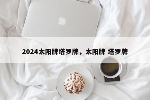 2024太阳牌塔罗牌，太阳牌 塔罗牌