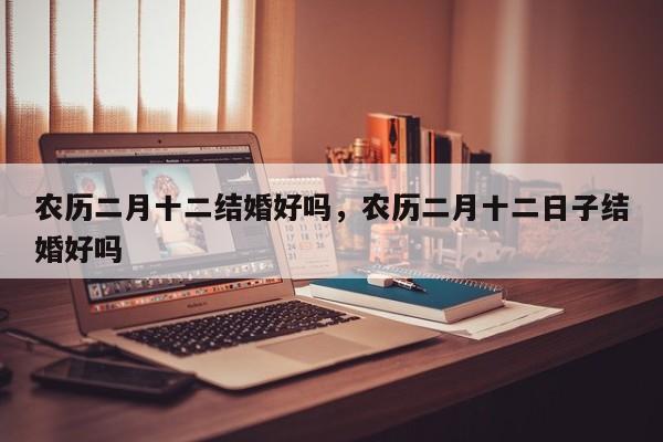 农历二月十二结婚好吗，农历二月十二日子结婚好吗