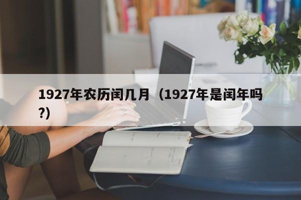 1927年农历闰几月（1927年是闰年吗?）