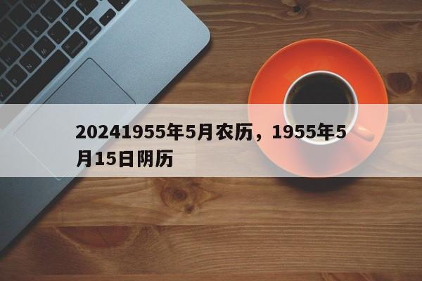 20241955年5月农历，1955年5月15日阴历
