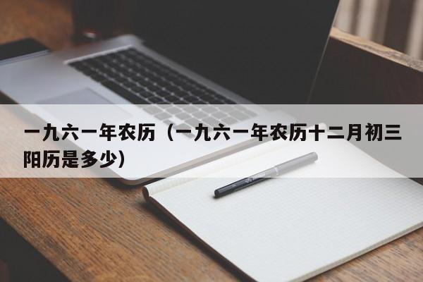 一九六一年农历（一九六一年农历十二月初三阳历是多少）