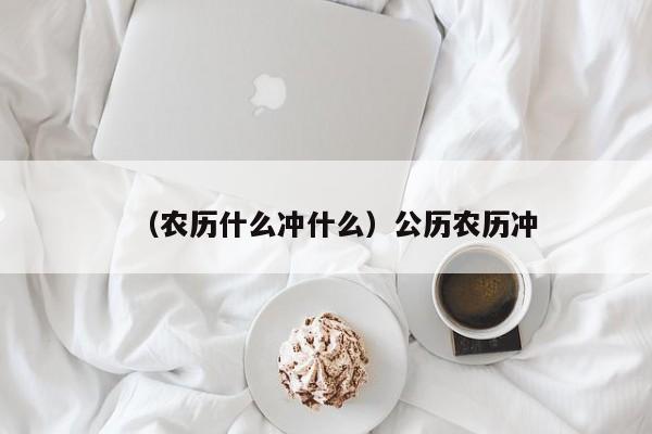 （农历什么冲什么）公历农历冲
