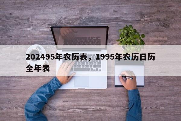 202495年农历表，1995年农历日历全年表
