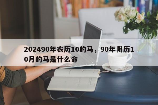 202490年农历10的马，90年阴历10月的马是什么命