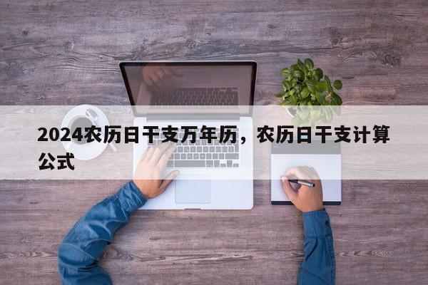 2024农历日干支万年历，农历日干支计算公式