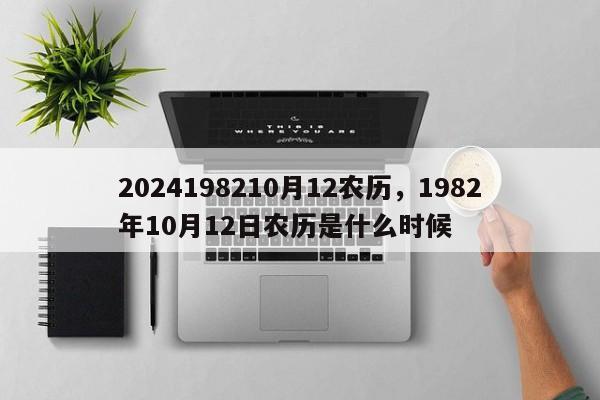 2024198210月12农历，1982年10月12日农历是什么时候