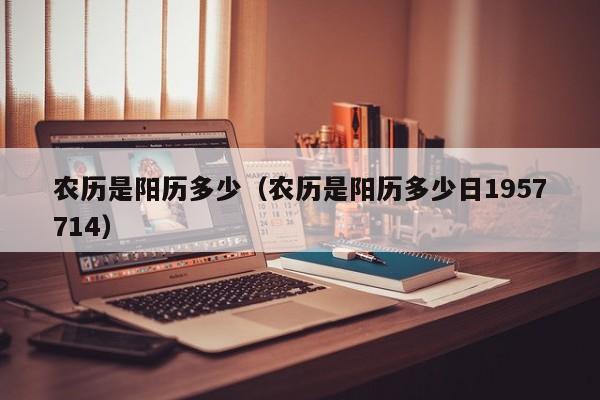 农历是阳历多少（农历是阳历多少日1957714）