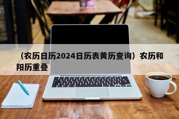 （农历日历2024日历表黄历查询）农历和阳历重叠