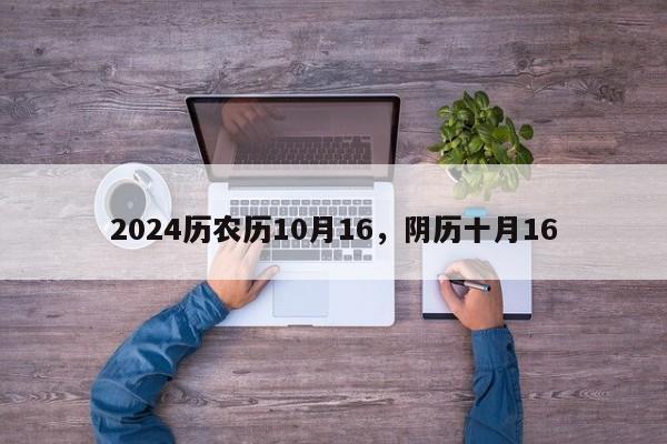 2024历农历10月16，阴历十月16