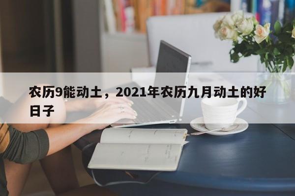 农历9能动土，2021年农历九月动土的好日子