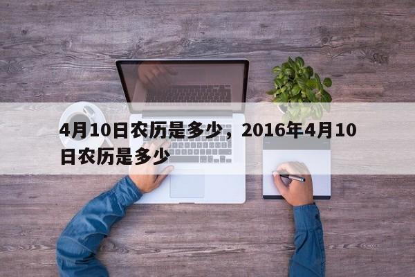 4月10日农历是多少，2016年4月10日农历是多少