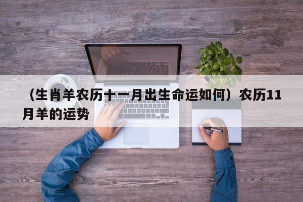 （生肖羊农历十一月出生命运如何）农历11月羊的运势
