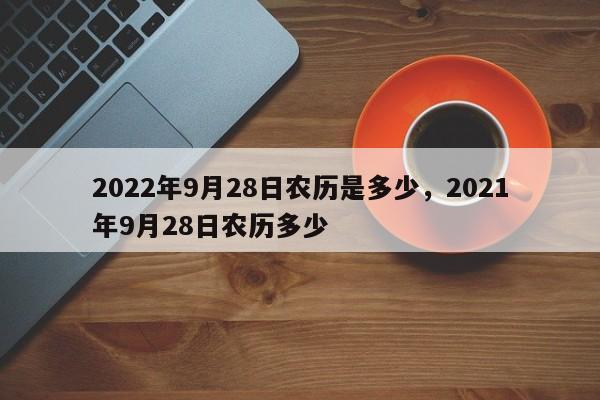 2022年9月28日农历是多少，2021年9月28日农历多少