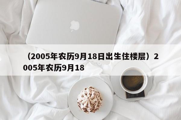 （2005年农历9月18日出生住楼层）2005年农历9月18