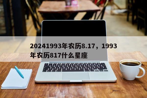 20241993年农历8.17，1993年农历817什么星座