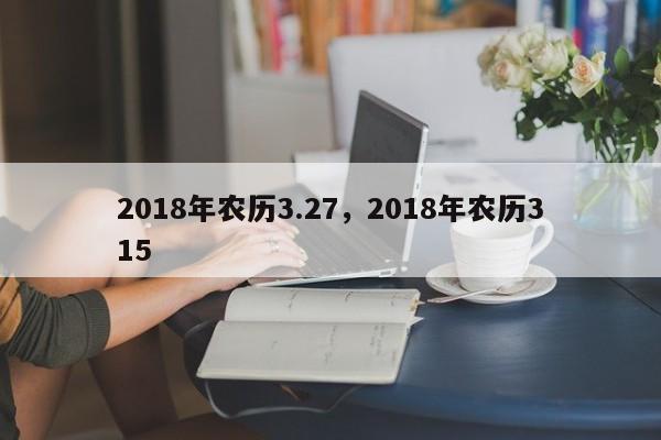 2018年农历3.27，2018年农历315