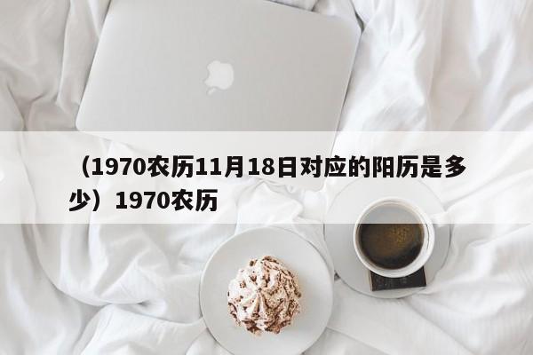 （1970农历11月18日对应的阳历是多少）1970农历