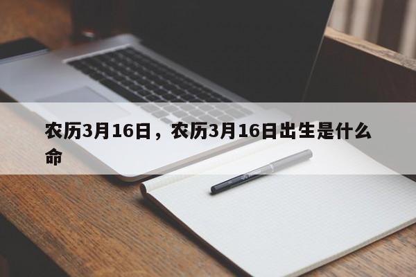 农历3月16日，农历3月16日出生是什么命