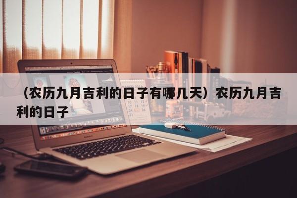 （农历九月吉利的日子有哪几天）农历九月吉利的日子