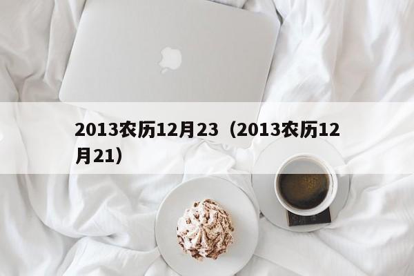 2013农历12月23（2013农历12月21）