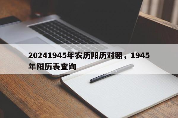 20241945年农历阳历对照，1945年阳历表查询