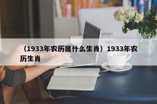 （1933年农历属什么生肖）1933年农历生肖