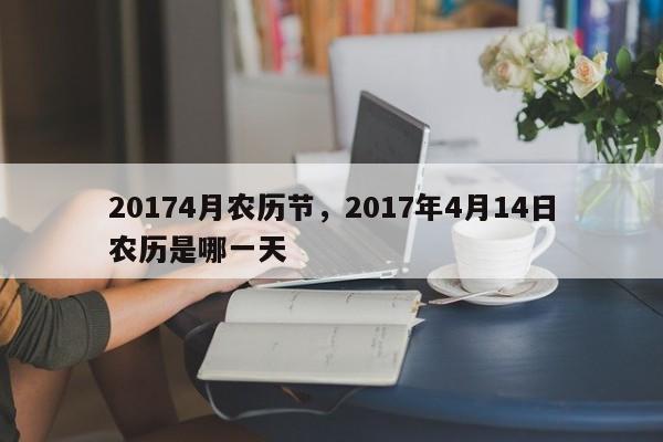 20174月农历节，2017年4月14日农历是哪一天