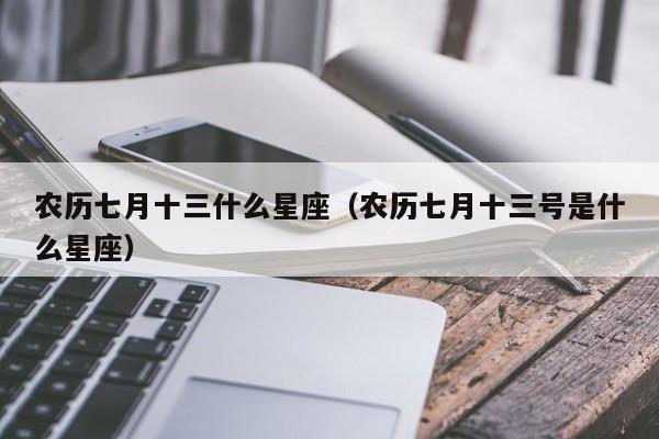 农历七月十三什么星座（农历七月十三号是什么星座）